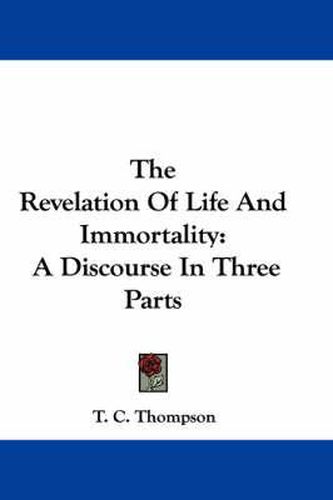 Cover image for The Revelation of Life and Immortality: A Discourse in Three Parts