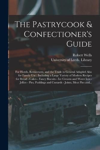 The Pastrycook & Confectioner's Guide: for Hotels, Restaurants, and the Trade in General Adapted Also for Family Use: Including a Large Variety of Modern Recipes for Bread - Cakes - Fancy Biscuits - Ice Creams and Water Ices - Jellies - Pies, ...