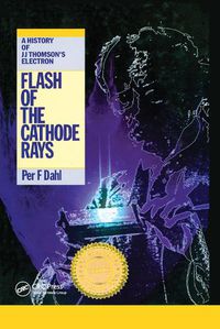 Cover image for Flash of the Cathode Rays: A History of J J Thomson's Electron