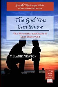 Cover image for The God You Can Know: The Wonderful Attributes of Your Father God