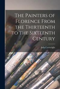 Cover image for The Painters of Florence From the Thirteenth to the Sixteenth Century