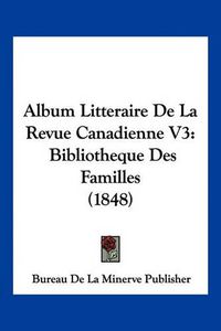 Cover image for Album Litteraire de La Revue Canadienne V3: Bibliotheque Des Familles (1848)