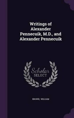 Cover image for Writings of Alexander Pennecuik, M.D., and Alexander Pennecuik