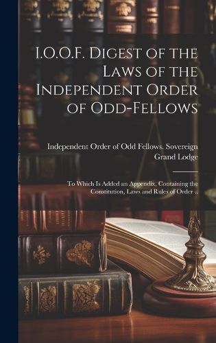 Cover image for I.O.O.F. Digest of the Laws of the Independent Order of Odd-fellows