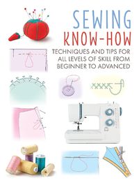 Cover image for Sewing Know-How: Techniques and Tips for All Levels of Skill from Beginner to Advanced