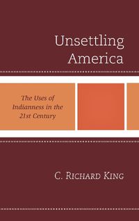 Cover image for Unsettling America: The Uses of Indianness in the 21st Century