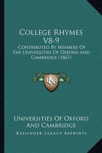 Cover image for College Rhymes V8-9: Contributed by Members of the Universities of Oxford and Cambridge (1867)