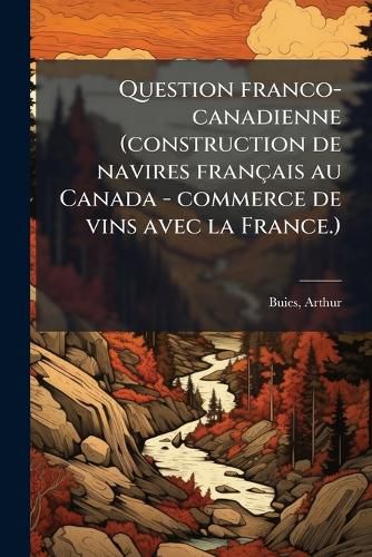 Cover image for Question Franco-Canadienne (Construction de Navires Fran Ais Au Canada - Commerce de Vins Avec La France.)