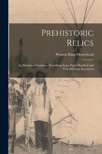 Prehistoric Relics; an Illustrated Catalogue Describing Some Eight Hundred and Fifty Different Specimens