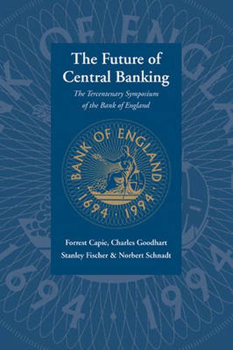 Cover image for The Future of Central Banking: The Tercentenary Symposium of the Bank of England