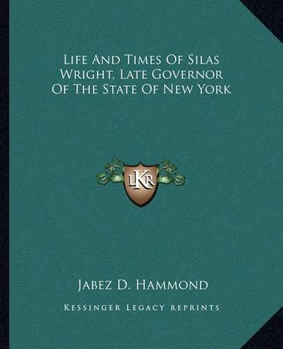 Cover image for Life and Times of Silas Wright, Late Governor of the State of New York