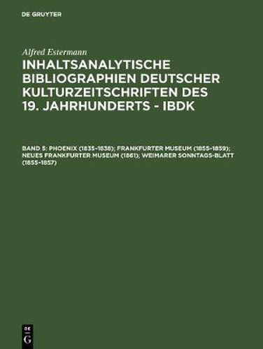 Cover image for Inhaltsanalytische Bibliographien deutscher Kulturzeitschriften des 19. Jahrhunderts - IBDK, Band 5, Phoenix (1835-1838); Frankfurter Museum (1855-1859); Neues Frankfurter Museum (1861); Weimarer Sonntags-Blatt (1855-1857)