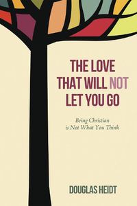 Cover image for The Love That Will Not Let You Go: Being Christian Is Not What You Think