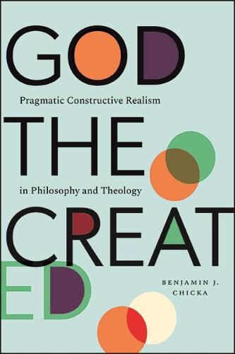 Cover image for God the Created: Pragmatic Constructive Realism in Philosophy and Theology
