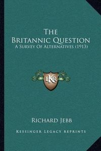 Cover image for The Britannic Question: A Survey of Alternatives (1913)