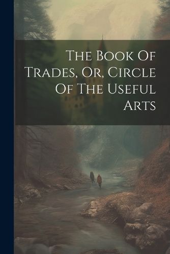 Cover image for The Book Of Trades, Or, Circle Of The Useful Arts