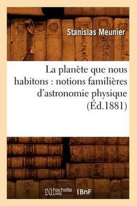 Cover image for La Planete Que Nous Habitons: Notions Familieres d'Astronomie Physique (Ed.1881)