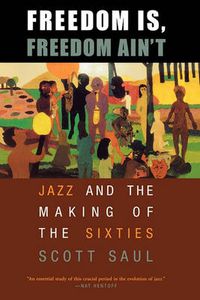 Cover image for Freedom Is, Freedom Ain't: Jazz and the Making of the Sixties