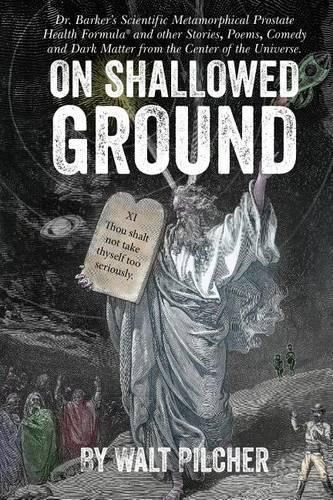 On Shallowed Ground: including Dr Barker's Scientific Metamorphical Prostate Health Formula(R) and Other Stories, Poems, Comedy and Dark Matter from the Center of the Universe