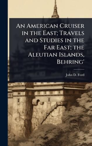 Cover image for An American Cruiser in the East; Travels and Studies in the Far East; the Aleutian Islands, Behring'
