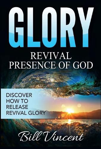 Cover image for Glory: Revival Presence of God: Discover How to Release Revival Glory