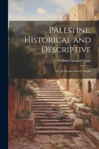 Palestine, Historical and Descriptive; Or, the Home of God's People