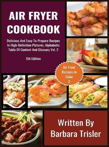 Air Fryer Cookbook: Delicious And Easy-To-Prepare Recipes In High-Definition Pictures, Alphabetic Table Of Contents, And Glossary Vol.2