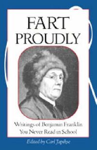 Cover image for Fart Proudly: Writings of Benjamin Franklin You Never Read in School