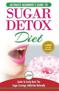 Cover image for Sugar Detox: The Ultimate Beginner's Diet Guide Recipes Solution To Sugar Detox Your Body & Quickly Beat the Sugar Cravings Addiction Naturally: (+ Energy Boosting & Sugar Free Weight Loss Recipes)