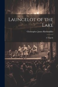 Cover image for Launcelot of the Lake; a Tragedy