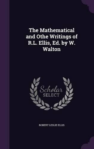 Cover image for The Mathematical and Othe Writings of R.L. Ellis, Ed. by W. Walton