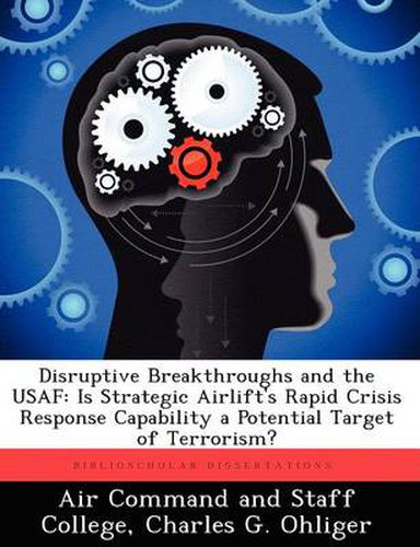 Cover image for Disruptive Breakthroughs and the USAF: Is Strategic Airlift's Rapid Crisis Response Capability a Potential Target of Terrorism?