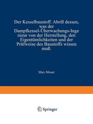 Cover image for Der Kesselbaustoff: Abriss Dessen, Was Der Dampfkessel-UEberwachungs-Ingenieur Von Der Herstellung, Den Eigentumlichkeiten Und Der Prufweise Des Baustoffs Wissen Muss