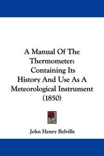 Cover image for A Manual Of The Thermometer: Containing Its History And Use As A Meteorological Instrument (1850)