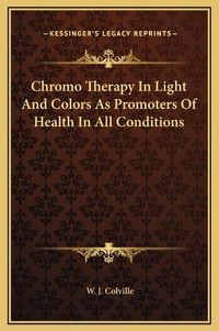 Cover image for Chromo Therapy in Light and Colors as Promoters of Health in All Conditions