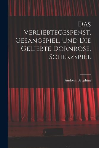 Cover image for Das verliebtegespenst, gesangspiel, und die geliebte Dornrose, scherzspiel