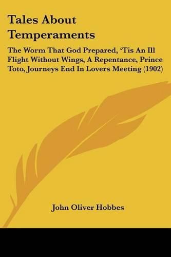 Cover image for Tales about Temperaments: The Worm That God Prepared, 'Tis an Ill Flight Without Wings, a Repentance, Prince Toto, Journeys End in Lovers Meeting (1902)