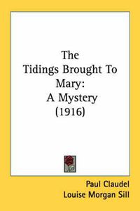 Cover image for The Tidings Brought to Mary: A Mystery (1916)