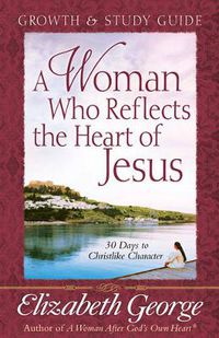 Cover image for A Woman Who Reflects the Heart of Jesus Growth and Study Guide: 30 Days to Christlike Character