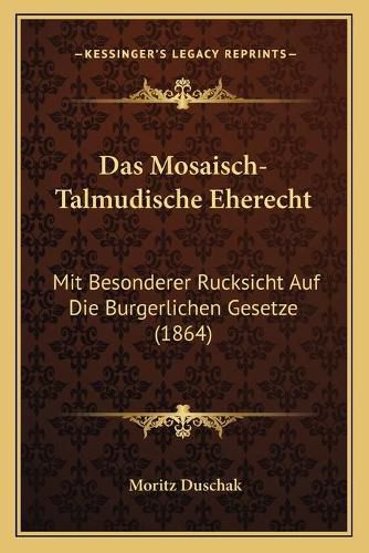 Cover image for Das Mosaisch-Talmudische Eherecht: Mit Besonderer Rucksicht Auf Die Burgerlichen Gesetze (1864)