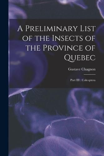 Cover image for A Preliminary List of the Insects of the Province of Quebec [microform]: Part III: Coleoptera