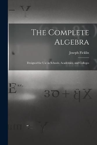 The Complete Algebra: Designed for Use in Schools, Academies, and Colleges