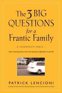 Cover image for The Three Big Questions for a Frantic Family: A Leadership Fable About Restoring Sanity to the Most Important Organization in Your Life