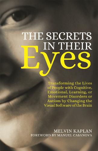 Cover image for The Secrets in Their Eyes: Transforming the Lives of People with Cognitive, Emotional, Learning, or Movement Disorders or Autism by Changing the Visual Software of the Brain