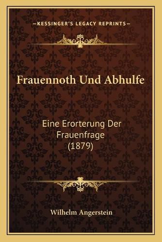 Frauennoth Und Abhulfe: Eine Erorterung Der Frauenfrage (1879)