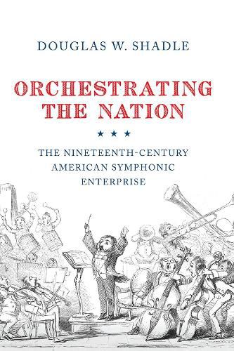 Cover image for Orchestrating the Nation: The Nineteenth-Century American Symphonic Enterprise