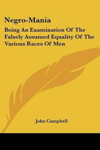 Cover image for Negro-Mania: Being an Examination of the Falsely Assumed Equality of the Various Races of Men