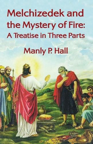 Cover image for Melchizedek and the Mystery of Fire: A Treatise in Three Parts: A Treatise in Three Parts by Manly P. Hal