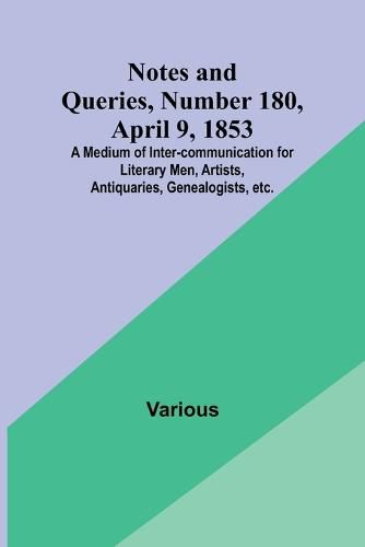 Cover image for Notes and Queries, Number 180, April 9, 1853; A Medium of Inter-communication for Literary Men, Artists, Antiquaries, Genealogists, etc.