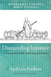 Cover image for Dismantling Injustice: A Disorderly Parable of the Song of Solomon